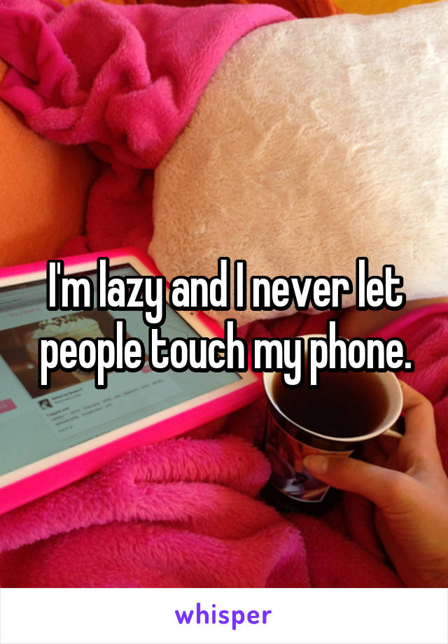 I'm lazy and I never let people touch my phone.