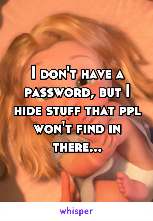 I don't have a password, but I hide stuff that ppl won't find in there...