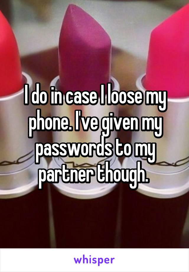 I do in case I loose my phone. I've given my passwords to my partner though. 