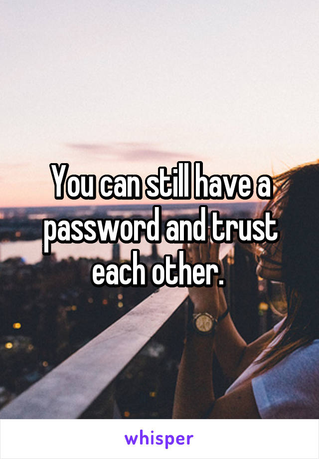 You can still have a password and trust each other. 