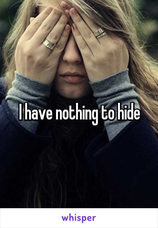 I have nothing to hide