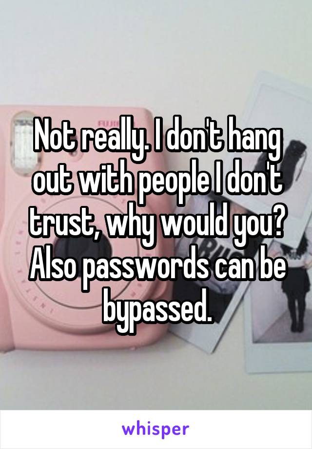 Not really. I don't hang out with people I don't trust, why would you? Also passwords can be bypassed.