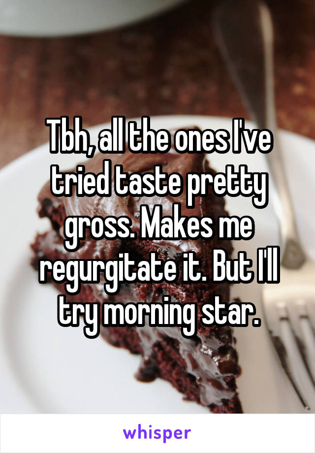 Tbh, all the ones I've tried taste pretty gross. Makes me regurgitate it. But I'll try morning star.