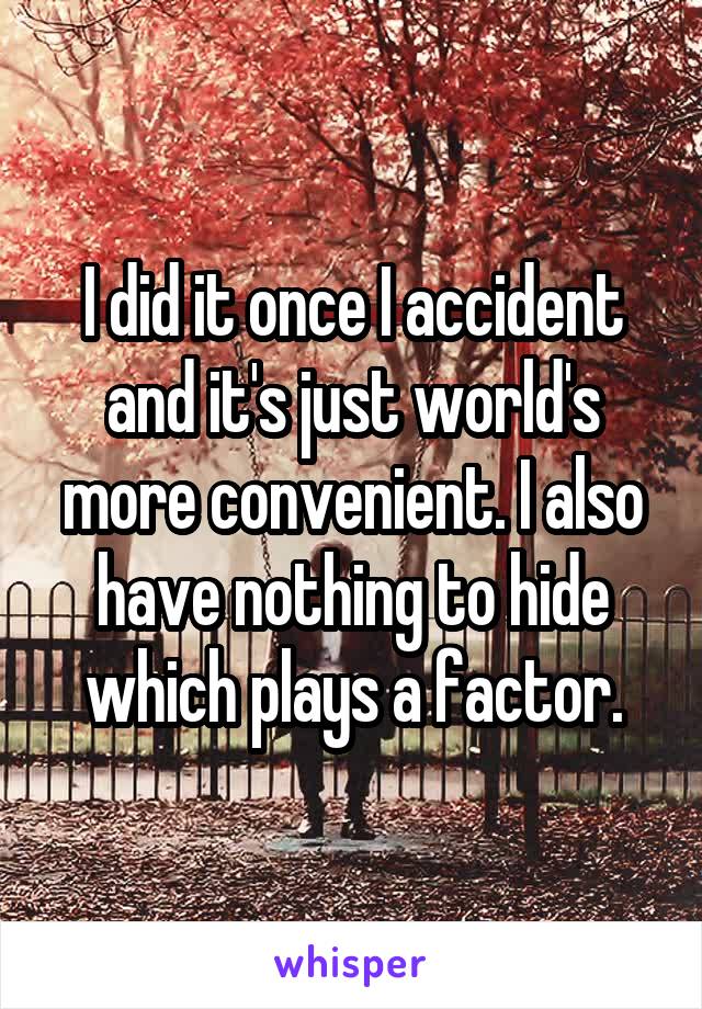 I did it once I accident and it's just world's more convenient. I also have nothing to hide which plays a factor.