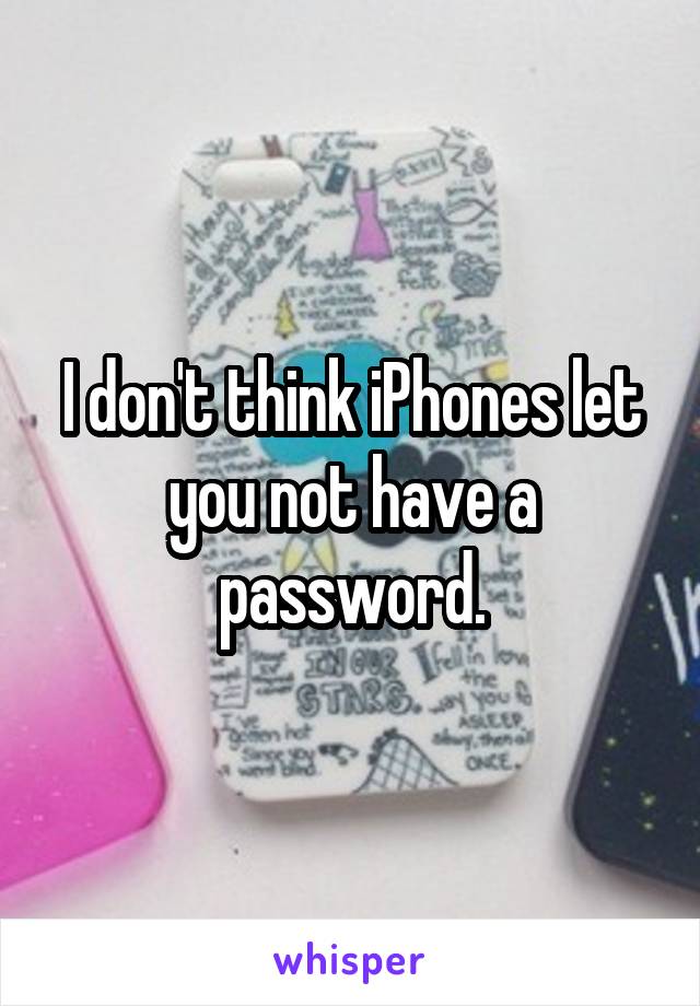 I don't think iPhones let you not have a password.