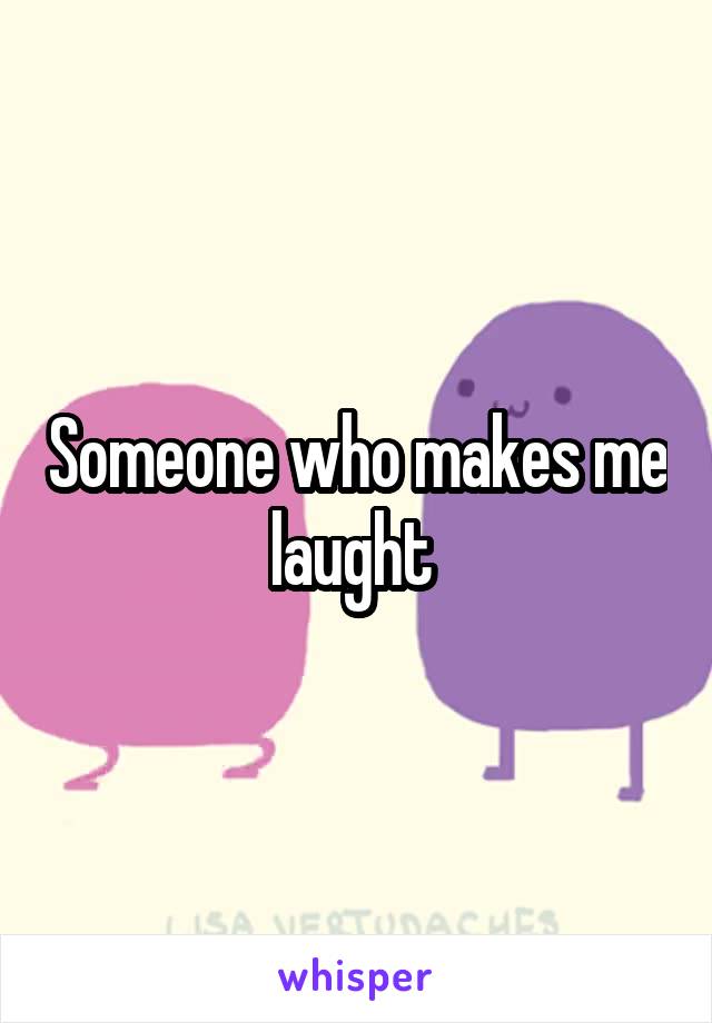 Someone who makes me laught 
