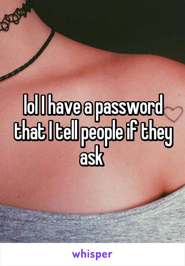 lol I have a password that I tell people if they ask 