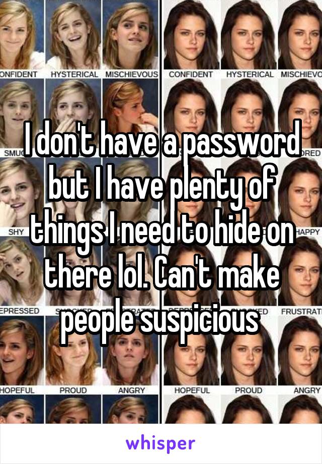 I don't have a password but I have plenty of things I need to hide on there lol. Can't make people suspicious 