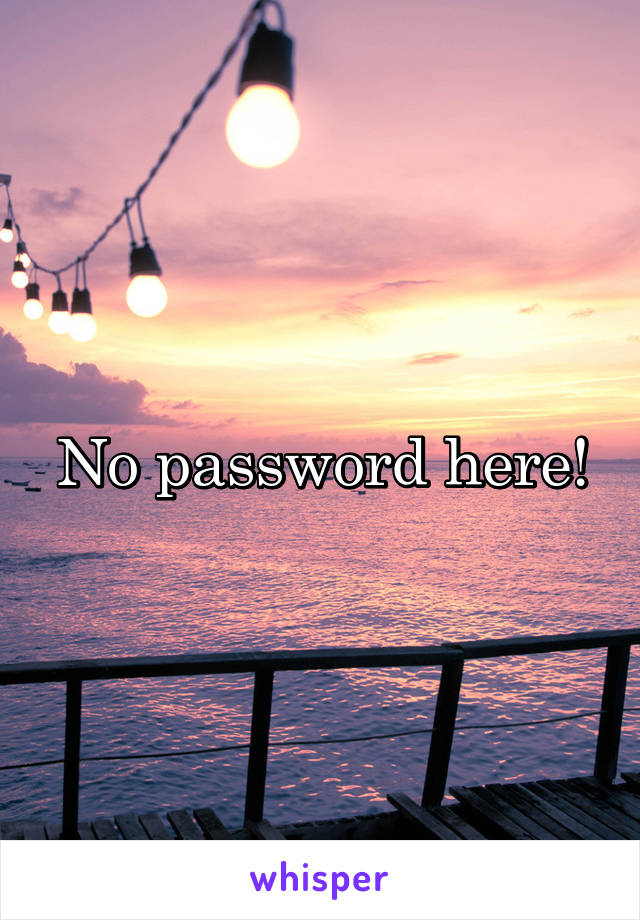 No password here!