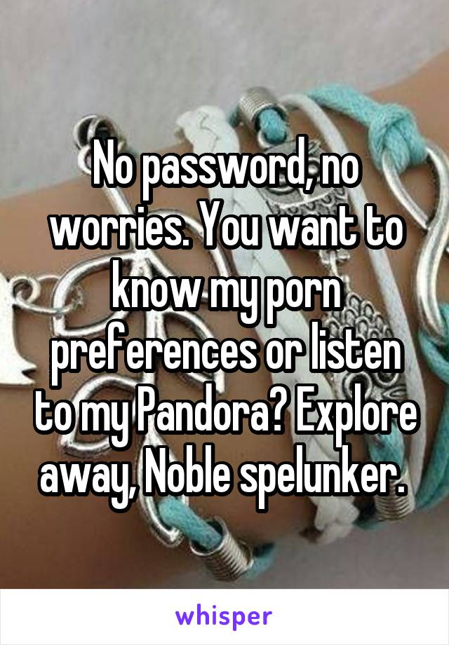 No password, no worries. You want to know my porn preferences or listen to my Pandora? Explore away, Noble spelunker. 