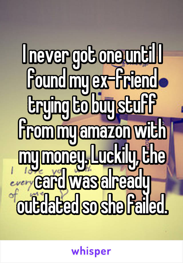 I never got one until I found my ex-friend trying to buy stuff from my amazon with my money. Luckily, the card was already outdated so she failed.