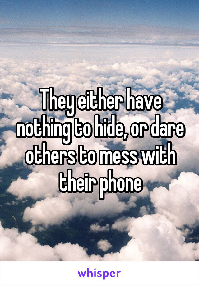 They either have nothing to hide, or dare others to mess with their phone