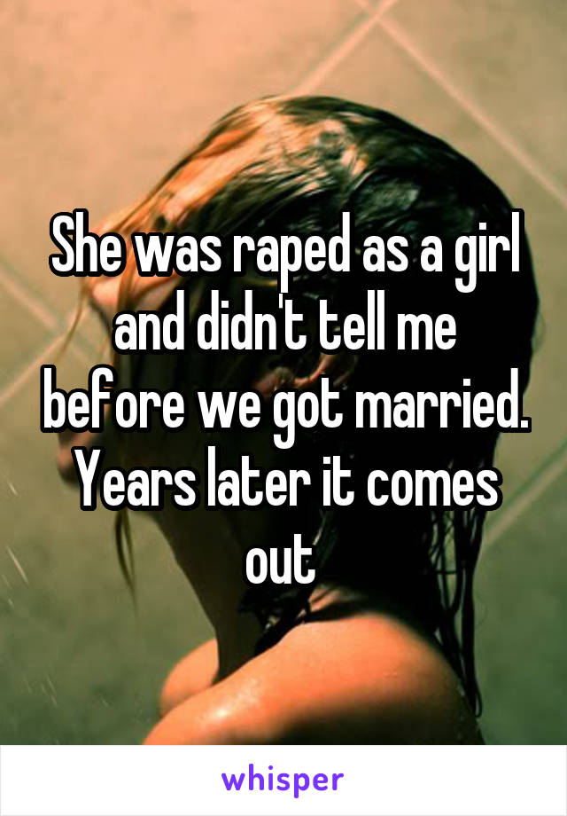 She was raped as a girl and didn't tell me before we got married. Years later it comes out 