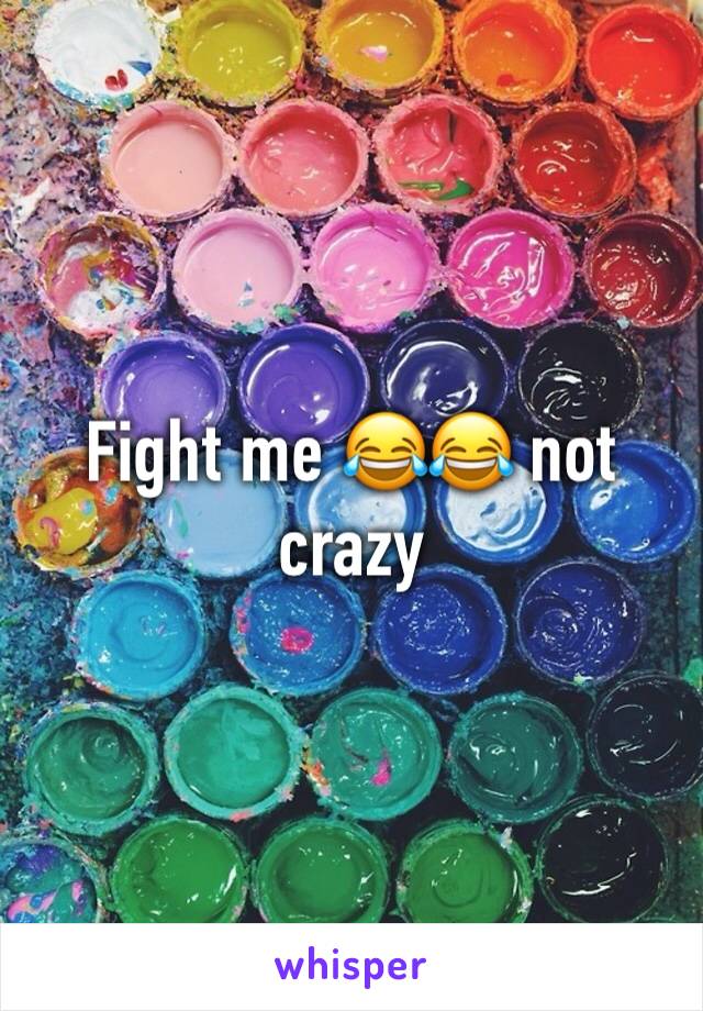 Fight me 😂😂 not crazy 