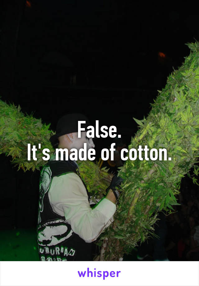 False.
It's made of cotton.