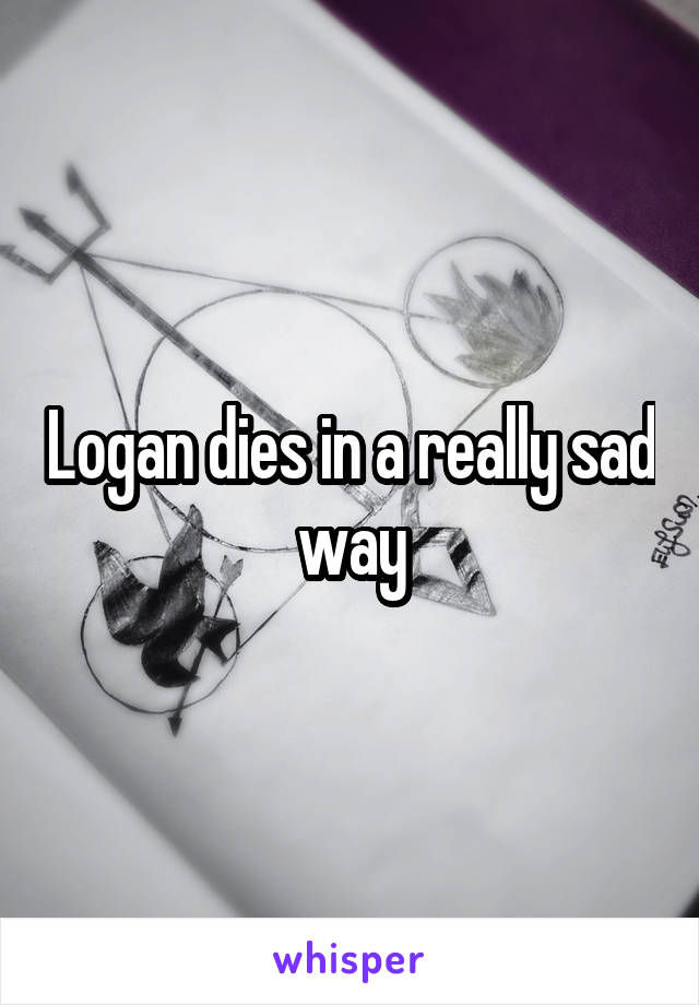 Logan dies in a really sad way