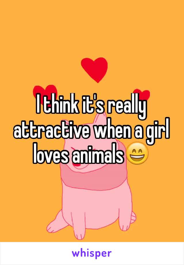 I think it's really attractive when a girl loves animals😄