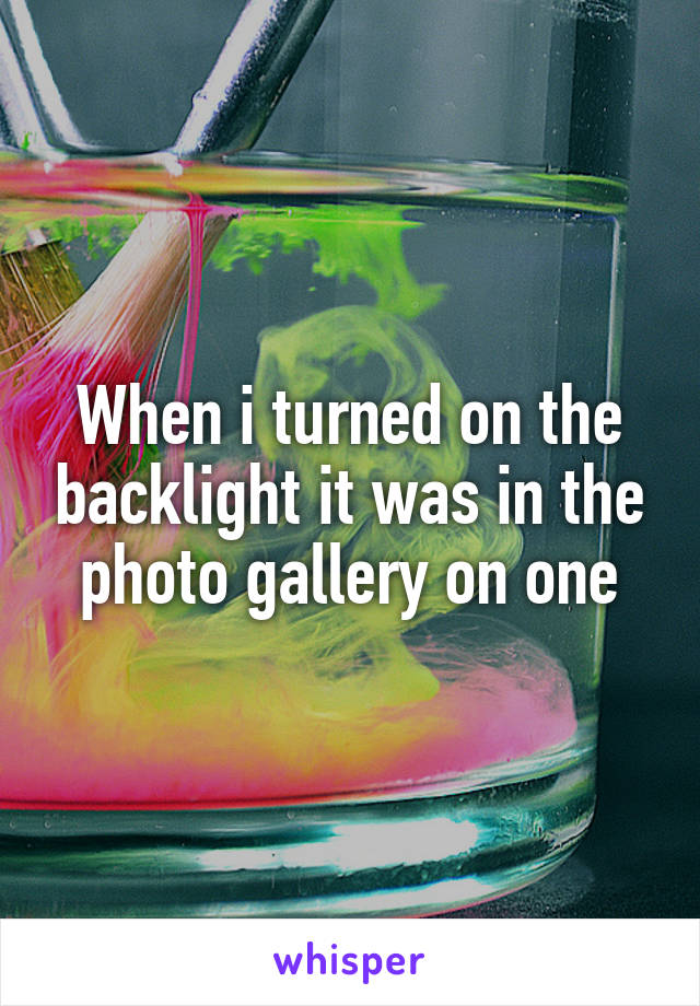 When i turned on the backlight it was in the photo gallery on one