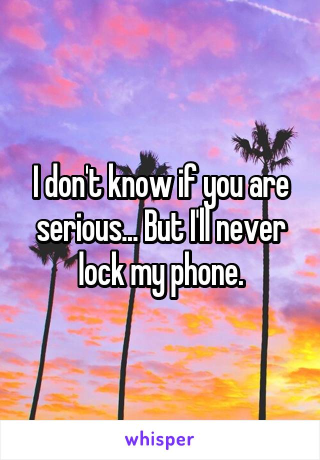 I don't know if you are serious... But I'll never lock my phone.