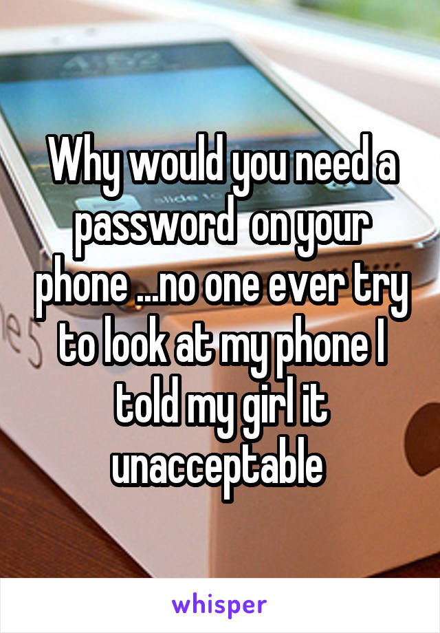 Why would you need a password  on your phone ...no one ever try to look at my phone I told my girl it unacceptable 