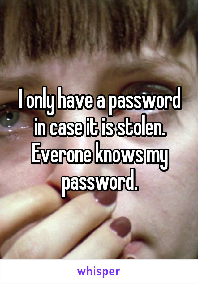 I only have a password in case it is stolen. Everone knows my password.