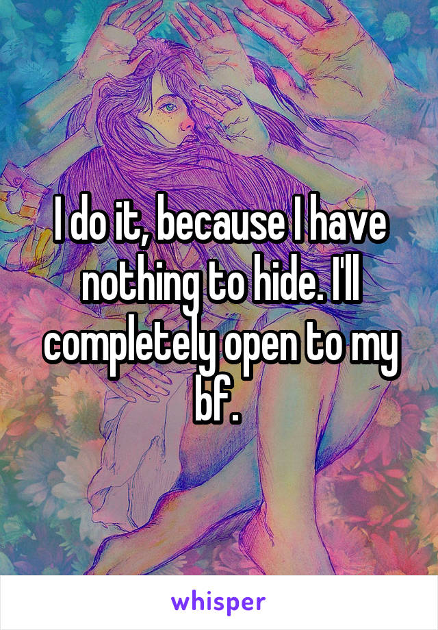 I do it, because I have nothing to hide. I'll completely open to my bf. 