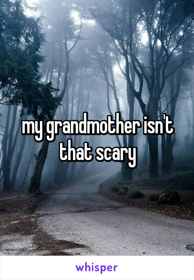 my grandmother isn't that scary