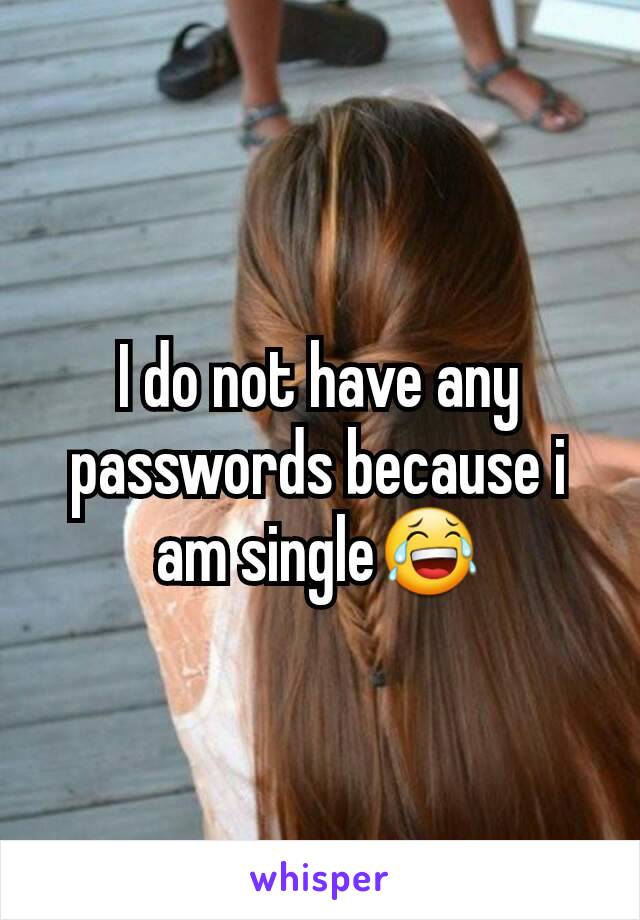 I do not have any passwords because i am single😂