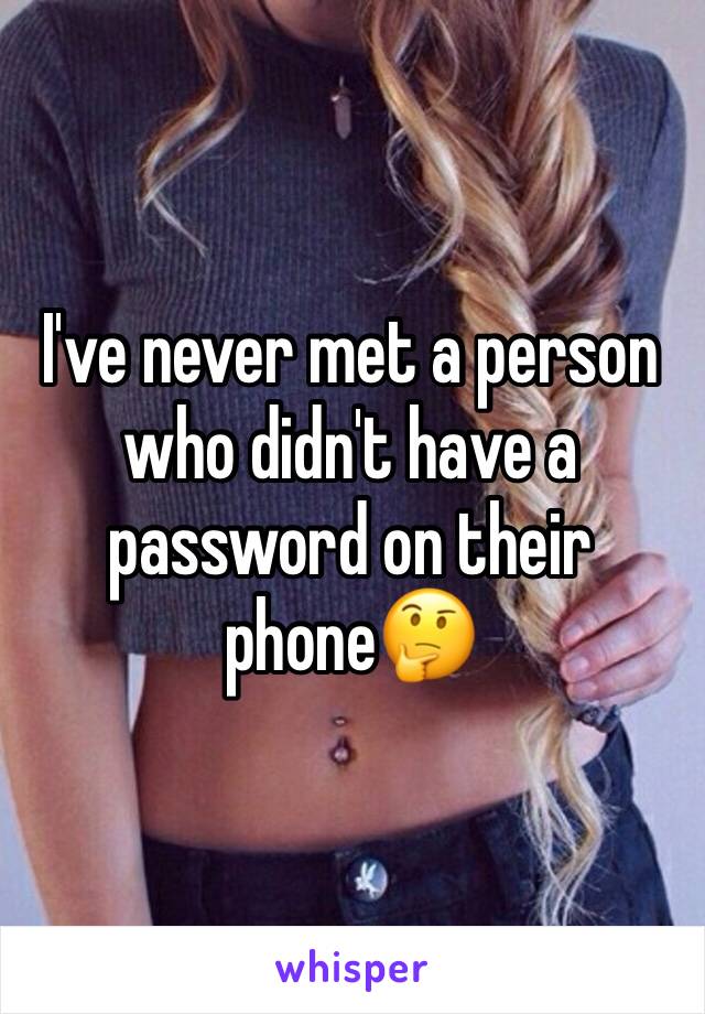 I've never met a person who didn't have a password on their phone🤔