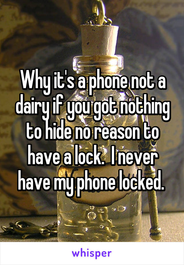 Why it's a phone not a dairy if you got nothing to hide no reason to have a lock.  I never have my phone locked. 