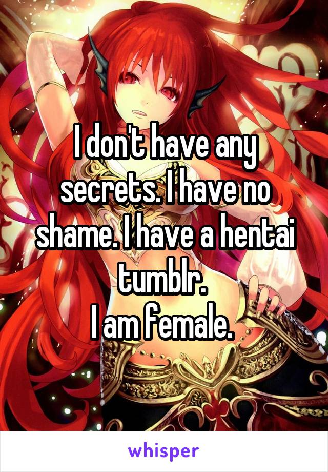 I don't have any secrets. I have no shame. I have a hentai tumblr. 
I am female. 