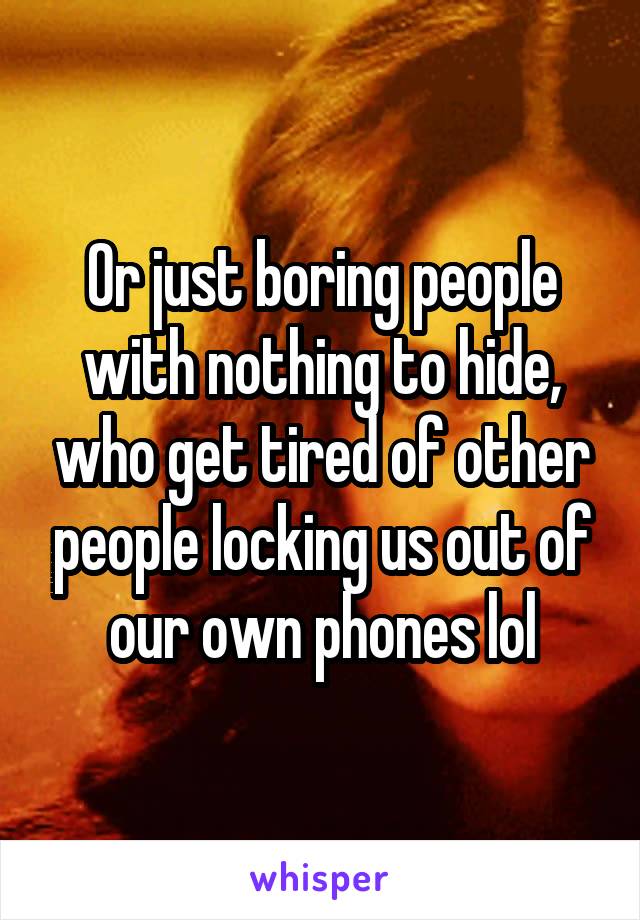 Or just boring people with nothing to hide, who get tired of other people locking us out of our own phones lol