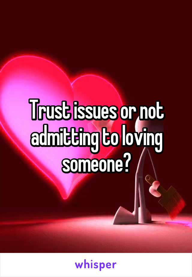 Trust issues or not admitting to loving someone?