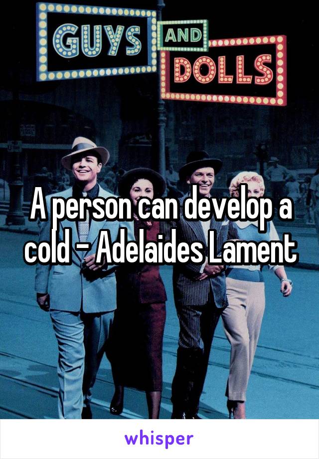 A person can develop a cold - Adelaides Lament