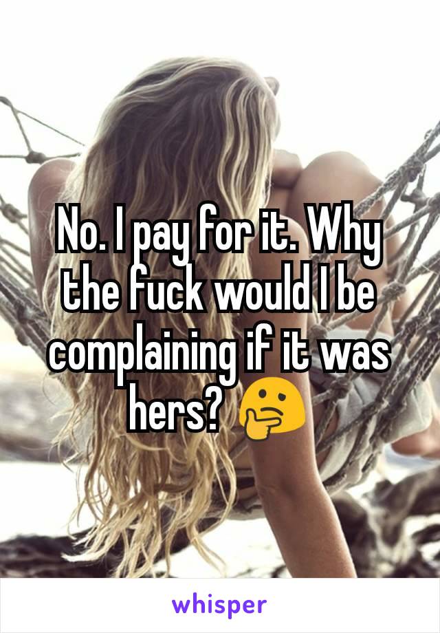 No. I pay for it. Why the fuck would I be complaining if it was hers? 🤔