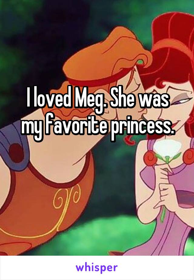 
I loved Meg. She was my favorite princess.


