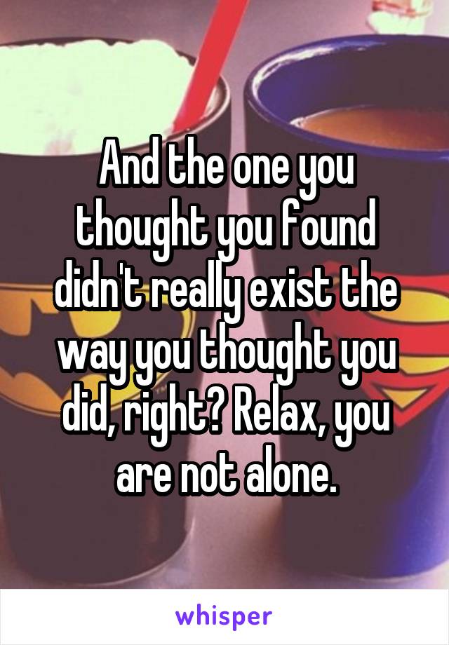 And the one you thought you found didn't really exist the way you thought you did, right? Relax, you are not alone.