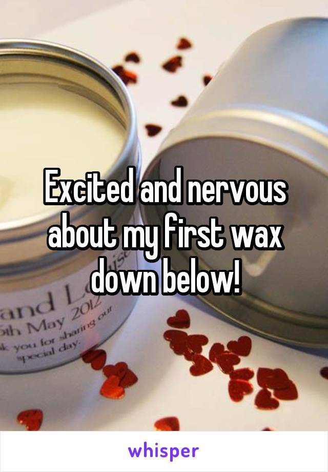 Excited and nervous about my first wax down below!
