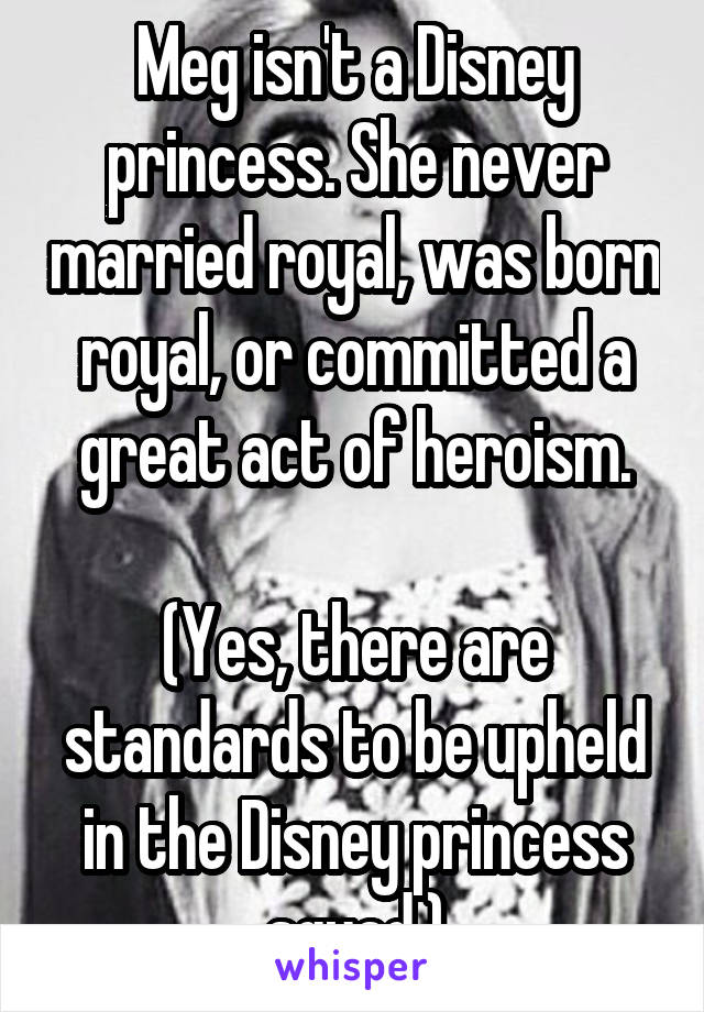 Meg isn't a Disney princess. She never married royal, was born royal, or committed a great act of heroism.

(Yes, there are standards to be upheld in the Disney princess squad.)