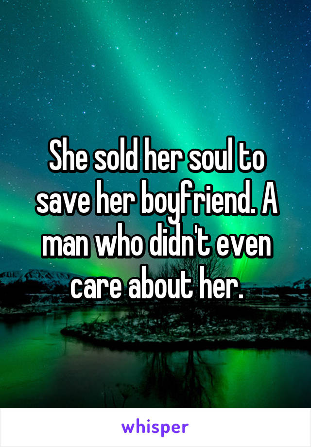 She sold her soul to save her boyfriend. A man who didn't even care about her.