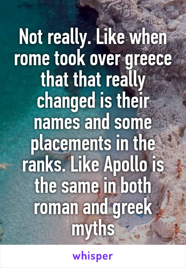 Not really. Like when rome took over greece that that really changed is their names and some placements in the ranks. Like Apollo is the same in both roman and greek myths