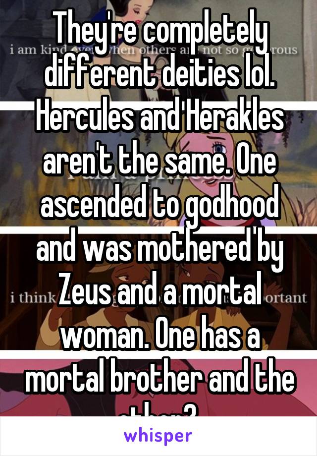 They're completely different deities lol. Hercules and Herakles aren't the same. One ascended to godhood and was mothered by Zeus and a mortal woman. One has a mortal brother and the other? 