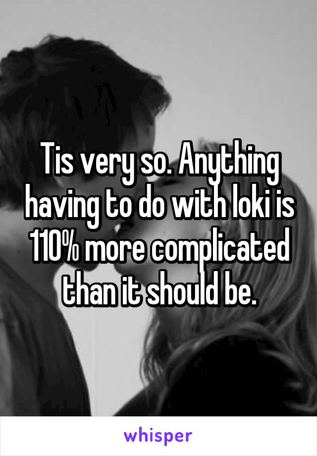 Tis very so. Anything having to do with loki is 110% more complicated than it should be.