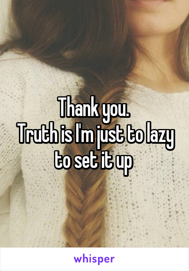 Thank you. 
Truth is I'm just to lazy to set it up 