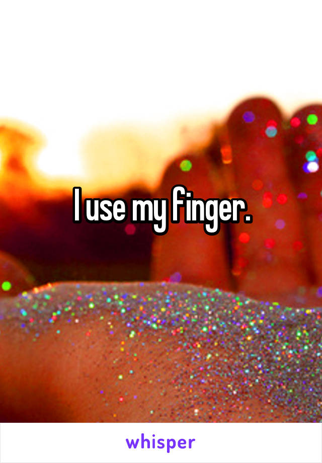 I use my finger.
