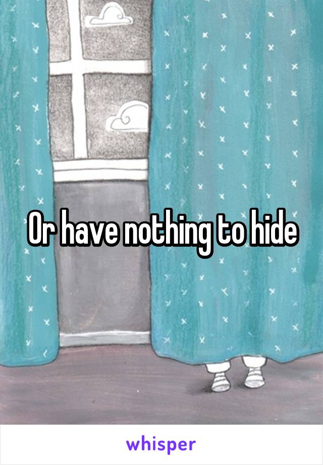 Or have nothing to hide