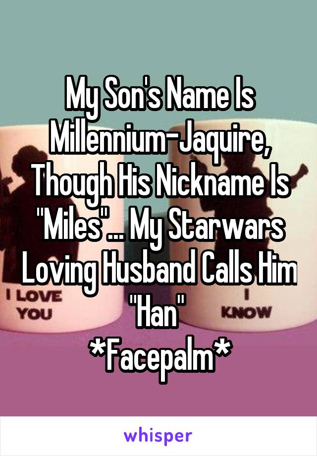 My Son's Name Is Millennium-Jaquire, Though His Nickname Is "Miles"... My Starwars Loving Husband Calls Him "Han" 
*Facepalm*