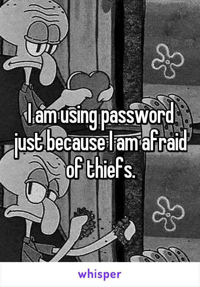 I am using password just because I am afraid of thiefs.