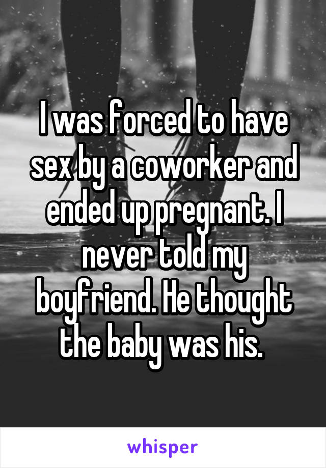 I was forced to have sex by a coworker and ended up pregnant. I never told my boyfriend. He thought the baby was his. 