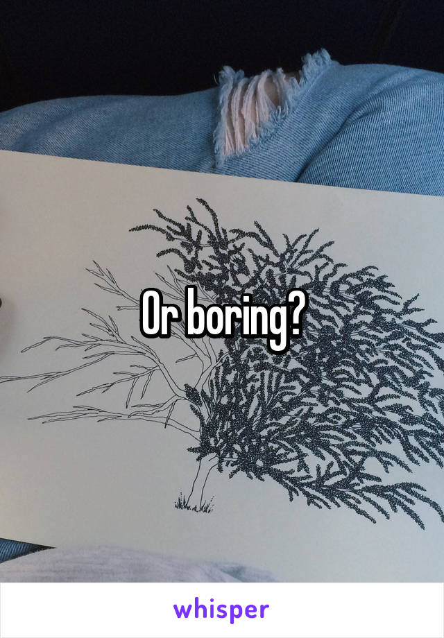 Or boring?